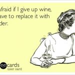 Funny Ecards - im afraid if i give up wine