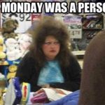 Funny Memes -if monday was a person