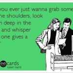 Funny Ecards - do you ever