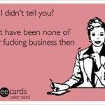 Funny Memes - Ecards - oh i didnt tell you