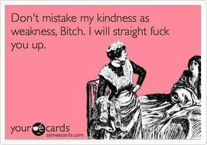 Funny Ecards - dont mistake my kindness