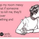 Funny Ecards - i keep my room messy