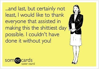 Funny Memes - Ecards - shittiest day possible
