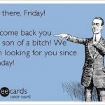Funny Memes - Ecards - you there friday