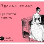 Funny Ecards - i dont go crazy